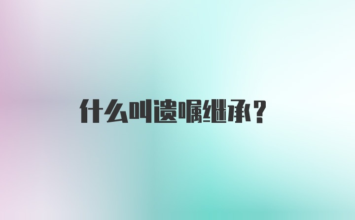 什么叫遗嘱继承？