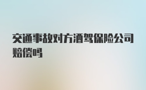 交通事故对方酒驾保险公司赔偿吗