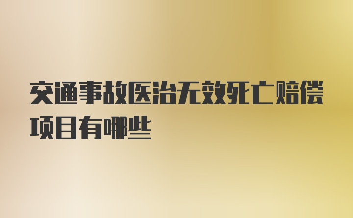 交通事故医治无效死亡赔偿项目有哪些