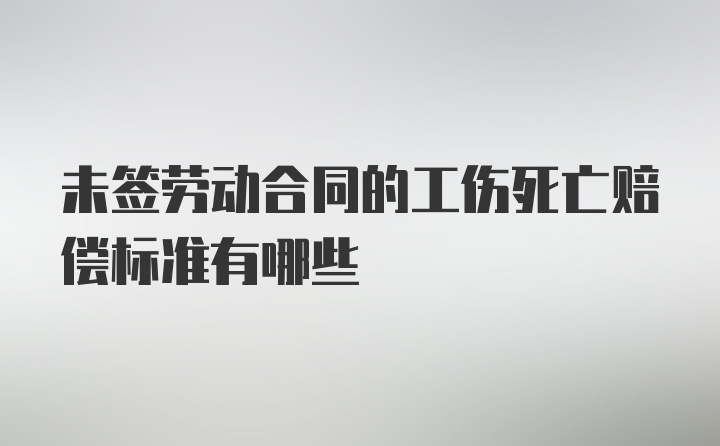 未签劳动合同的工伤死亡赔偿标准有哪些