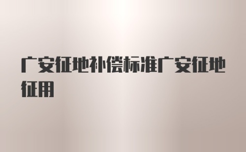 广安征地补偿标准广安征地征用