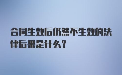 合同生效后仍然不生效的法律后果是什么？