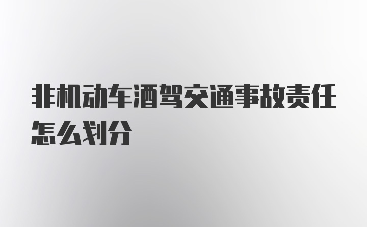 非机动车酒驾交通事故责任怎么划分