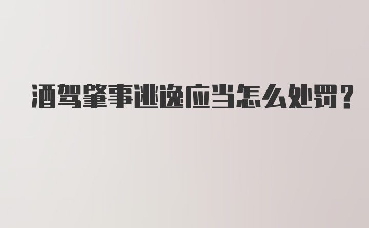 酒驾肇事逃逸应当怎么处罚?