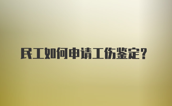 民工如何申请工伤鉴定？