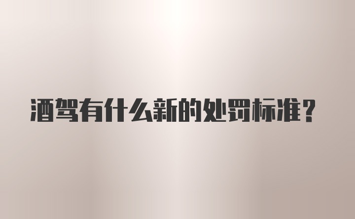 酒驾有什么新的处罚标准？