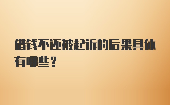 借钱不还被起诉的后果具体有哪些?