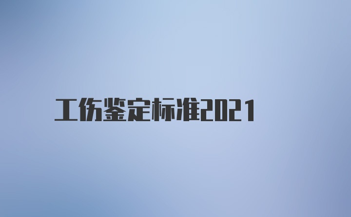 工伤鉴定标准2021