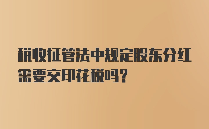 税收征管法中规定股东分红需要交印花税吗?