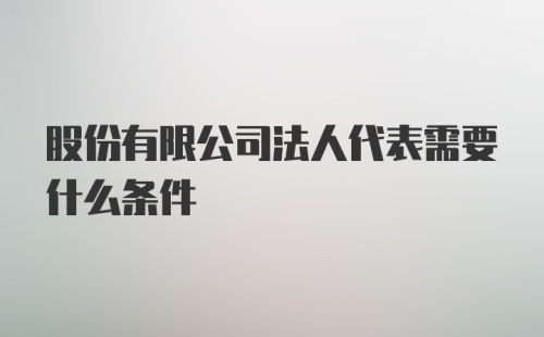 股份有限公司法人代表需要什么条件