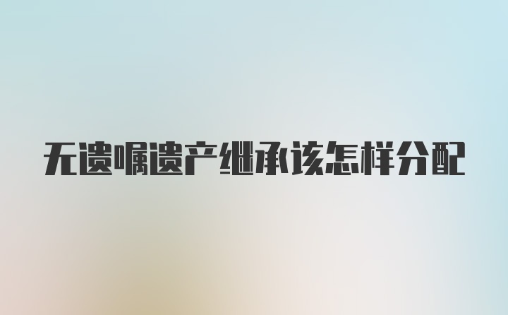 无遗嘱遗产继承该怎样分配