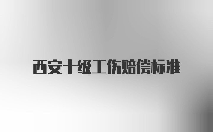 西安十级工伤赔偿标准