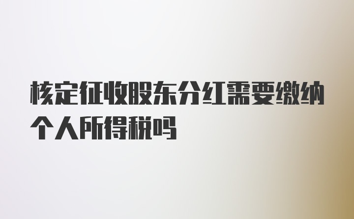 核定征收股东分红需要缴纳个人所得税吗