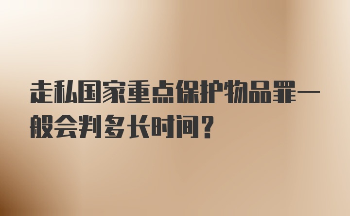 走私国家重点保护物品罪一般会判多长时间？