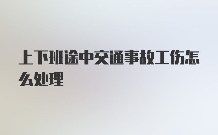 上下班途中交通事故工伤怎么处理