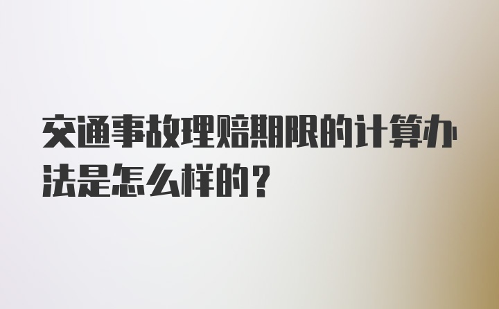 交通事故理赔期限的计算办法是怎么样的？