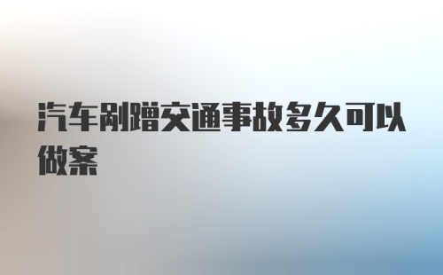 汽车剐蹭交通事故多久可以做案