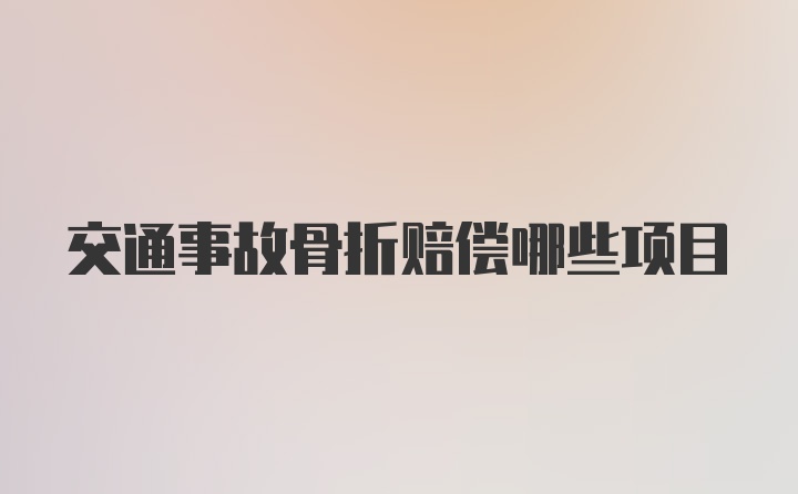 交通事故骨折赔偿哪些项目