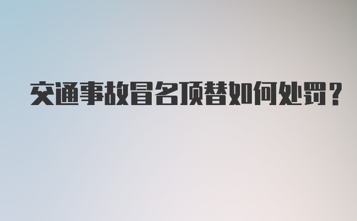 交通事故冒名顶替如何处罚？