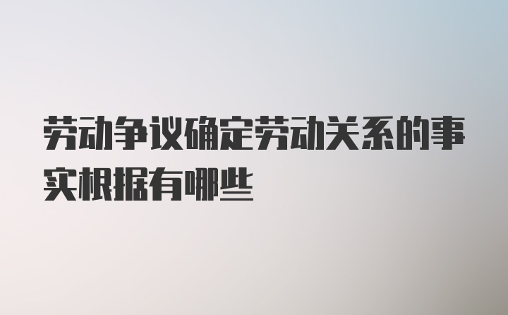 劳动争议确定劳动关系的事实根据有哪些