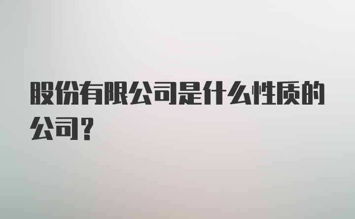 股份有限公司是什么性质的公司？