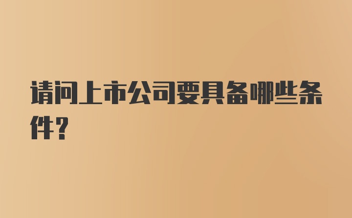 请问上市公司要具备哪些条件？