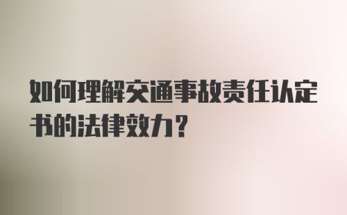 如何理解交通事故责任认定书的法律效力?