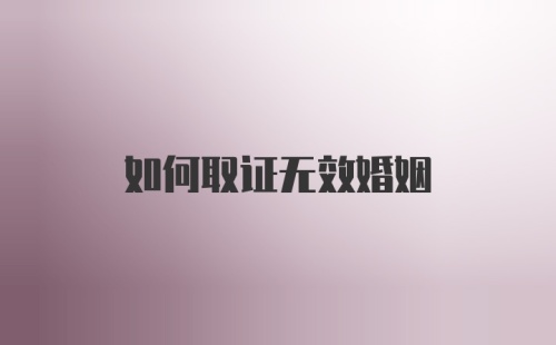 如何取证无效婚姻