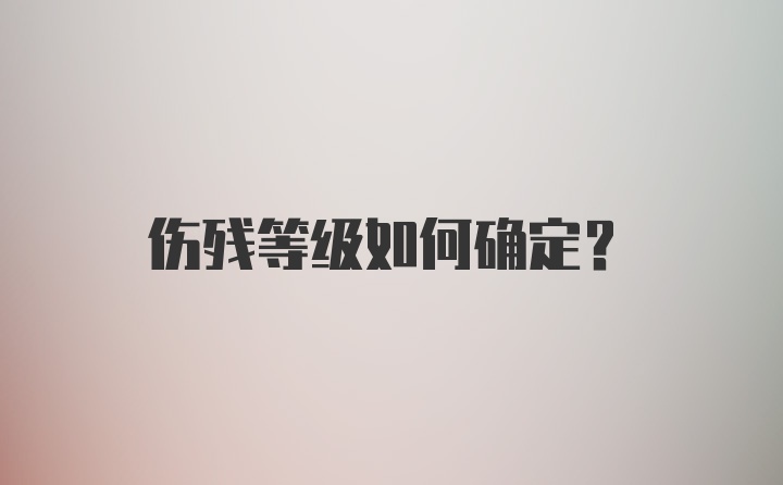 伤残等级如何确定？