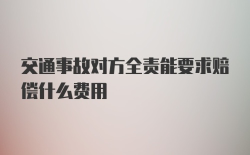 交通事故对方全责能要求赔偿什么费用