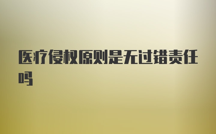 医疗侵权原则是无过错责任吗