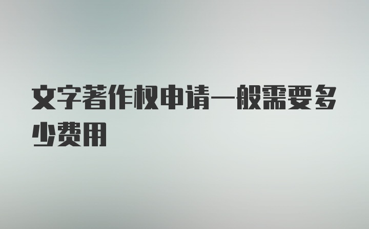 文字著作权申请一般需要多少费用