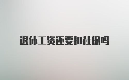 退休工资还要扣社保吗