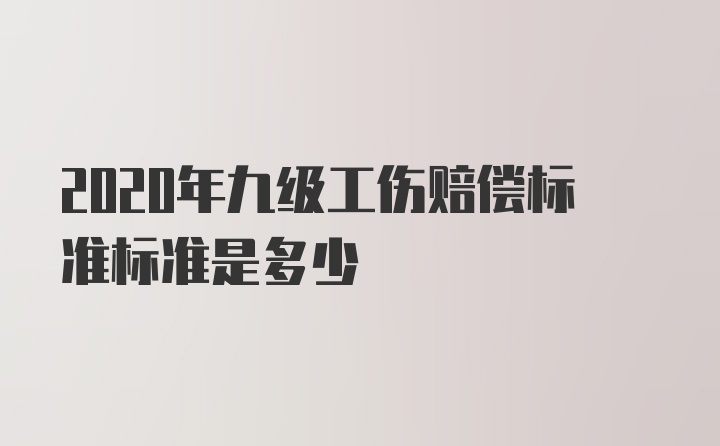 2020年九级工伤赔偿标准标准是多少