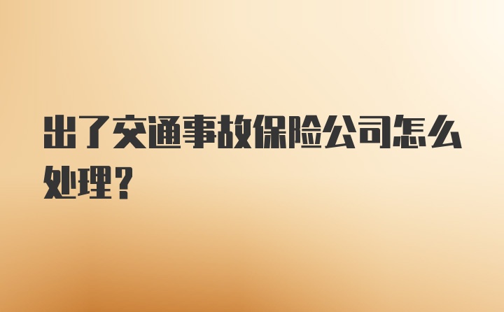 出了交通事故保险公司怎么处理?