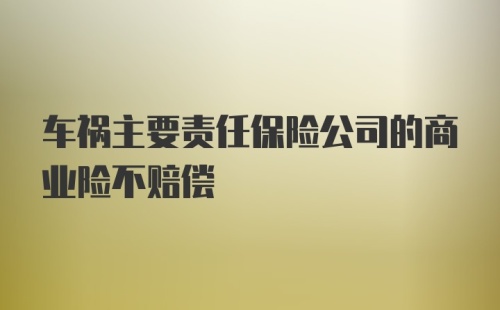 车祸主要责任保险公司的商业险不赔偿