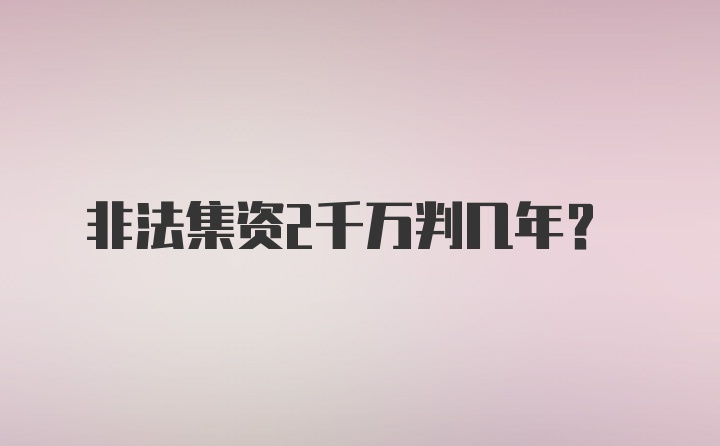 非法集资2千万判几年？