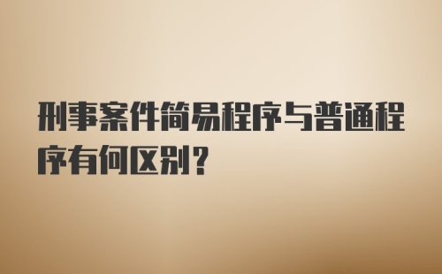 刑事案件简易程序与普通程序有何区别?