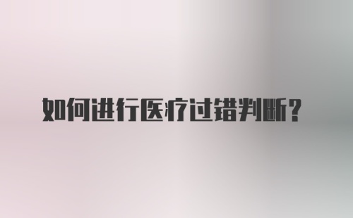 如何进行医疗过错判断？