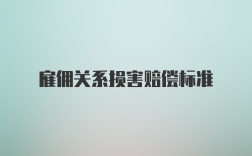 雇佣关系损害赔偿标准