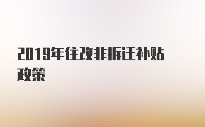 2019年住改非拆迁补贴政策