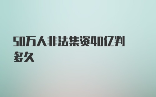 50万人非法集资40亿判多久