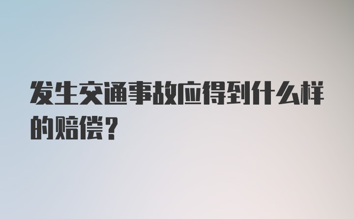 发生交通事故应得到什么样的赔偿？