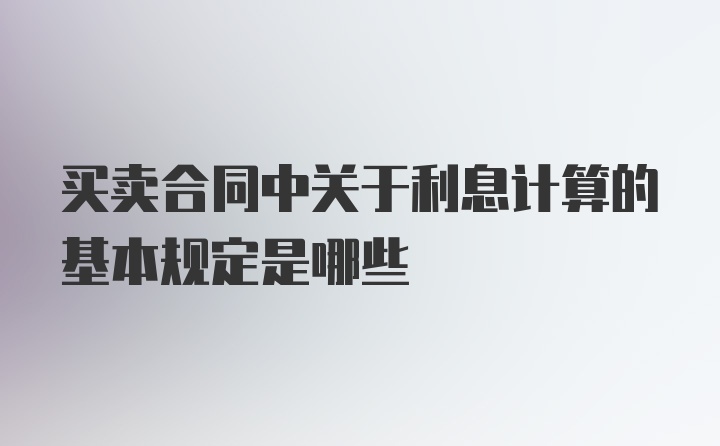 买卖合同中关于利息计算的基本规定是哪些