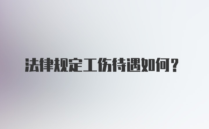 法律规定工伤待遇如何？