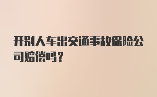 开别人车出交通事故保险公司赔偿吗？