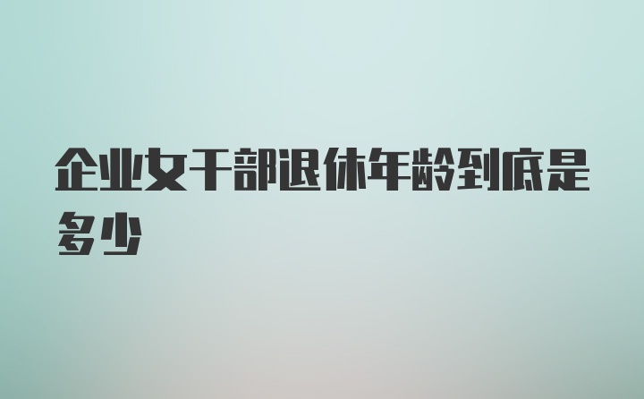 企业女干部退休年龄到底是多少