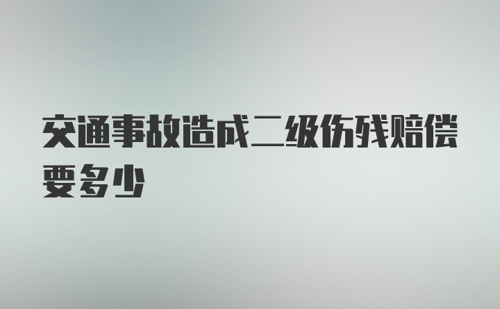 交通事故造成二级伤残赔偿要多少