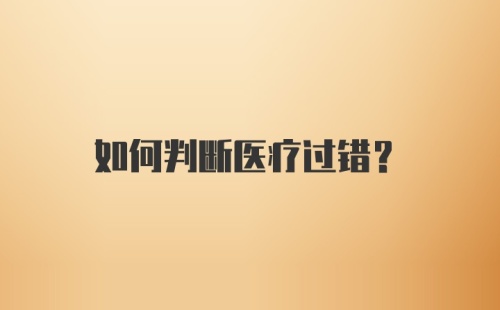 如何判断医疗过错?