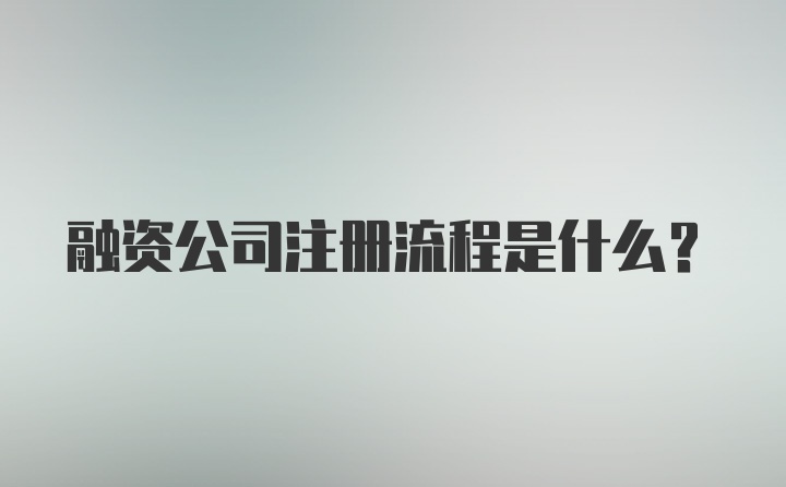 融资公司注册流程是什么？